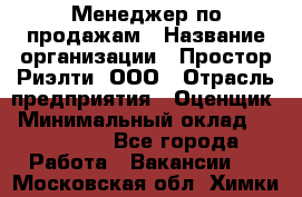 Менеджер по продажам › Название организации ­ Простор-Риэлти, ООО › Отрасль предприятия ­ Оценщик › Минимальный оклад ­ 140 000 - Все города Работа » Вакансии   . Московская обл.,Химки г.